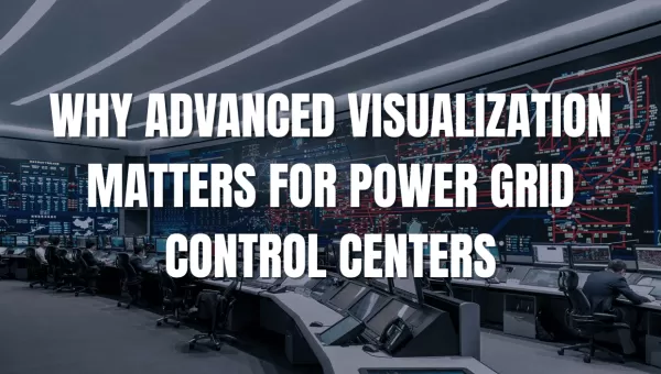 Why Advanced Visualization Matters for Power Grid Control Centers